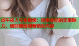 成午夜人午夜视频：探索夜间的无限魅力，随时随地观看精彩内容