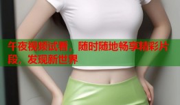 午夜视频试看，随时随地畅享精彩片段，发现新世界