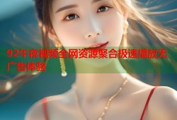 92午夜视频全网资源聚合极速播放无广告体验