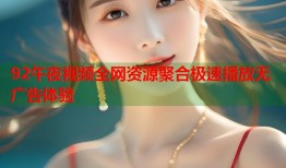92午夜视频全网资源聚合极速播放无广告体验