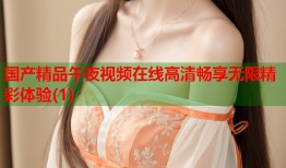 国产精品午夜视频在线高清畅享无限精彩体验(1)