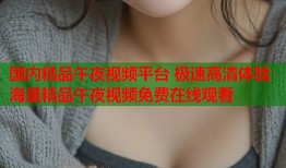 国内精品午夜视频平台 极速高清体验海量精品午夜视频免费在线观看