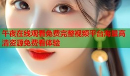 午夜在线观看免费完整视频平台海量高清资源免费看体验