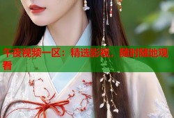 午夜视频一区：精选影视，随时随地观看