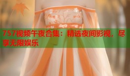 757视频午夜合集：精选夜间影视，尽享无限娱乐