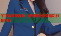 午夜青青草视频：随时随地享受精彩影视内容