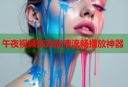 午夜视频床戏高清流畅播放神器