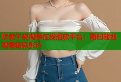 欧美午夜视频在线播放平台：随时随地观看精彩影片