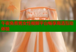 午夜免费男女性视频平台畅享高清互动体验