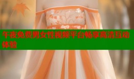 午夜免费男女性视频平台畅享高清互动体验