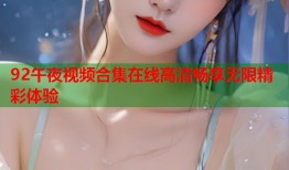 92午夜视频合集在线高清畅享无限精彩体验