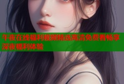 午夜在线福利视频精选高清免费看畅享深夜福利体验