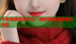午夜视频热播平台：随时随地观看精彩内容