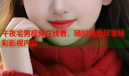 午夜宅男视频在线看，随时随地尽享精彩影视内容