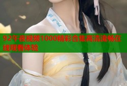 92午夜视频1000精彩合集高清流畅在线观看体验