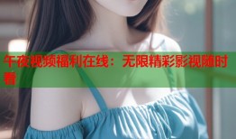 午夜视频福利在线：无限精彩影视随时看