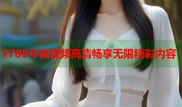 1788午夜视频高清畅享无限精彩内容