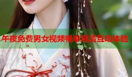 午夜免费男女视频畅享高清互动体验
