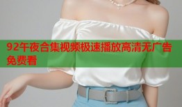 92午夜合集视频极速播放高清无广告免费看