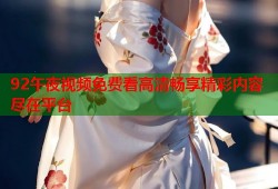 92午夜视频免费看高清畅享精彩内容尽在平台
