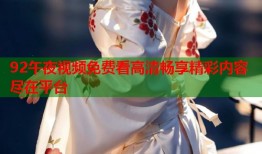 92午夜视频免费看高清畅享精彩内容尽在平台