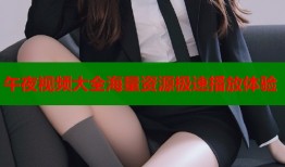 午夜视频大全海量资源极速播放体验