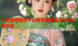 午夜视频播放平台畅享海量高清午夜影视体验