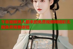 午夜视频男人都来的免费视频网精彩无限免费观看体验