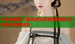 午夜视频男人都来的免费视频网精彩无限免费观看体验