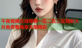 午夜视频在线观看一区二区三区精彩大片免费看畅享无限精彩
