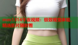 mm1314午夜视频：极致视觉体验，精选影片随时看