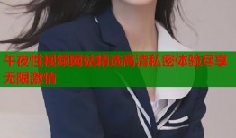 午夜性视频网站精选高清私密体验尽享无限激情
