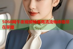 5060网午夜视频畅享高清流畅体验尽在掌握