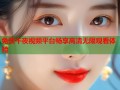 免费午夜视频平台畅享高清无限观看体验