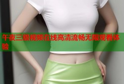 午夜三级视频在线高清流畅无限观看体验