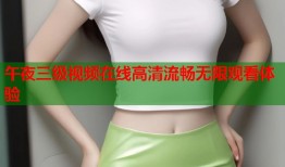 午夜三级视频在线高清流畅无限观看体验