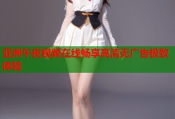 亚洲午夜视频在线畅享高清无广告极致体验