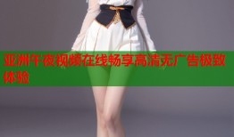 亚洲午夜视频在线畅享高清无广告极致体验