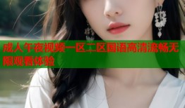 成人午夜视频一区二区国语高清流畅无限观看体验