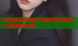 午夜视频免费观看在线观看高清畅享无广告极速播放体验