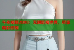 午夜视频2000：无限影视世界，尽享精彩时刻