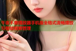 午夜不要播放器手机版全格式流畅播放与智能视频管理