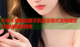 午夜不要播放器手机版全格式流畅播放与智能视频管理