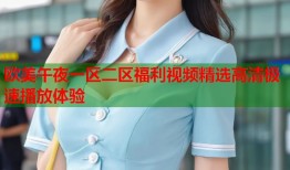 欧美午夜一区二区福利视频精选高清极速播放体验