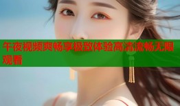 午夜视频爽畅享极致体验高清流畅无限观看
