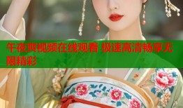 午夜爽视频在线观看 极速高清畅享无限精彩