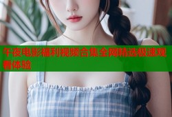 午夜电影福利视频合集全网精选极速观看体验
