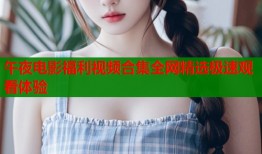 午夜电影福利视频合集全网精选极速观看体验