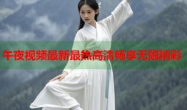 午夜视频最新最热高清畅享无限精彩