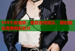 999午夜视频：极致夜间娱乐，随时随地观看精彩影片